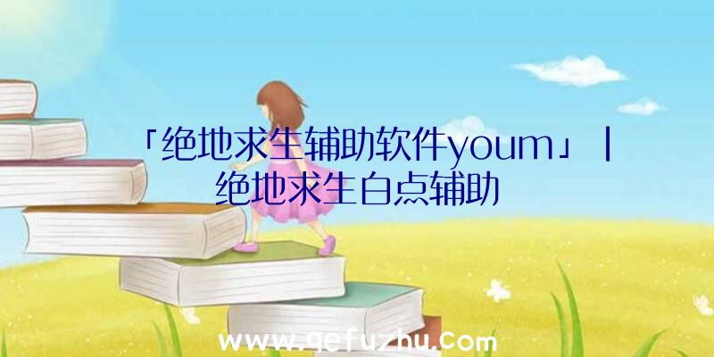 「绝地求生辅助软件youm」|绝地求生白点辅助